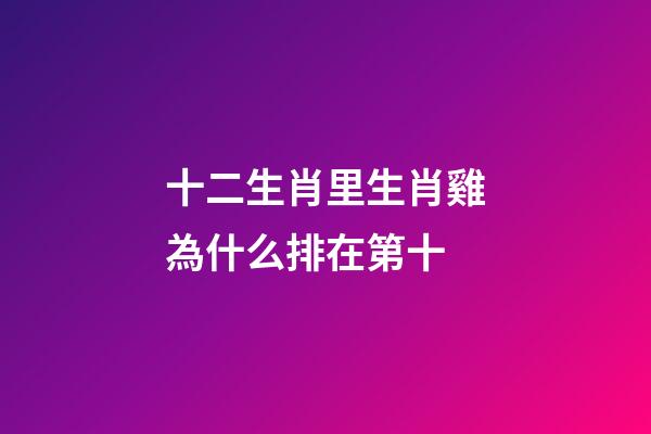 十二生肖里生肖雞為什么排在第十