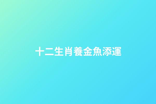 十二生肖養金魚添運