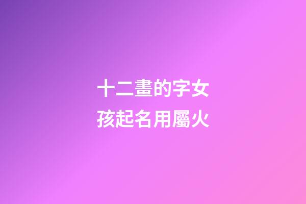 十二畫的字女孩起名用屬火(十二畫的字女孩起名用屬火的字好嗎)-第1張-女孩起名-玄機派