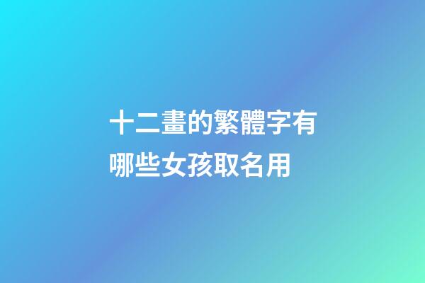 十二畫的繁體字有哪些女孩取名用(十二畫的繁體字有哪些適合女孩名字)-第1張-女孩起名-玄機(jī)派