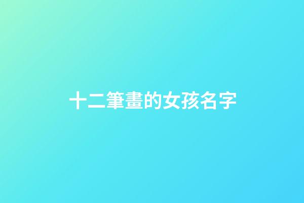 十二筆畫的女孩名字(十二筆畫的女孩名字有哪些)-第1張-女孩起名-玄機派