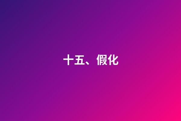 十五、假化