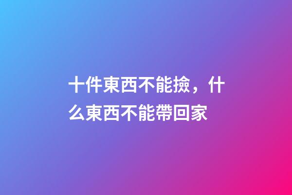 十件東西不能撿，什么東西不能帶回家