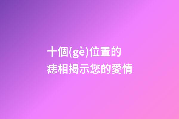 十個(gè)位置的痣相揭示您的愛情