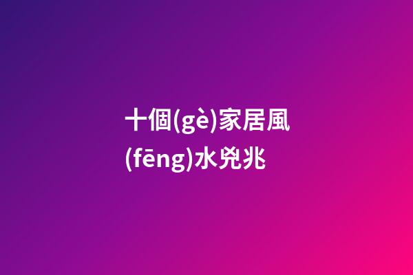 十個(gè)家居風(fēng)水兇兆