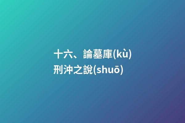 十六、論墓庫(kù)刑沖之說(shuō)