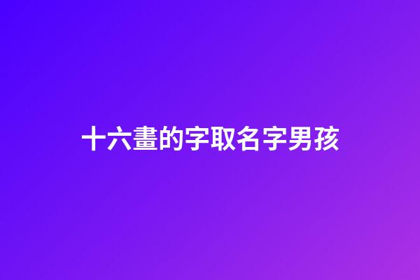 十六畫的字取名字男孩(十六畫的字取名字男孩)-第1張-男孩起名-玄機派