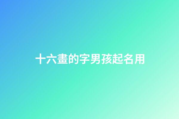 十六畫的字男孩起名用(十六畫的字男孩起名用字好嗎)-第1張-男孩起名-玄機派