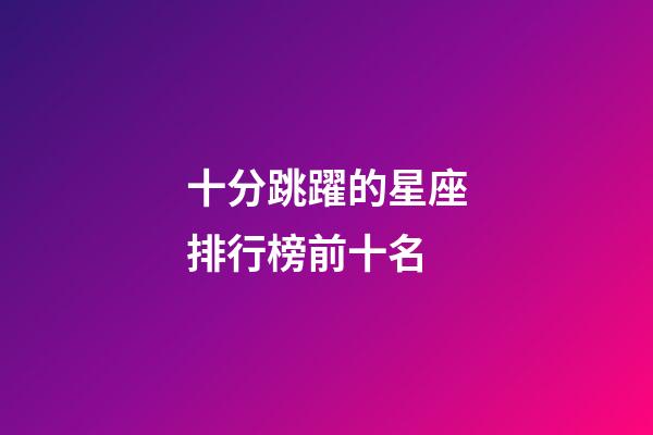 十分跳躍的星座排行榜前十名-第1張-星座運勢-玄機派