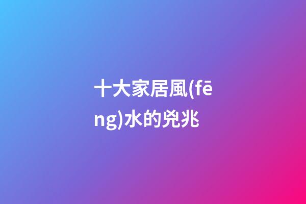 十大家居風(fēng)水的兇兆