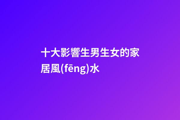 十大影響生男生女的家居風(fēng)水