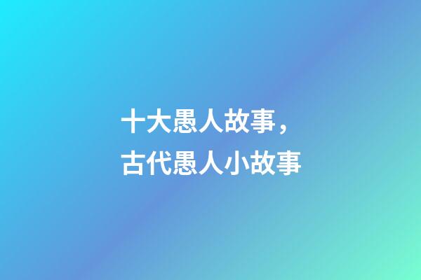 十大愚人故事，古代愚人小故事-第1張-觀點-玄機派