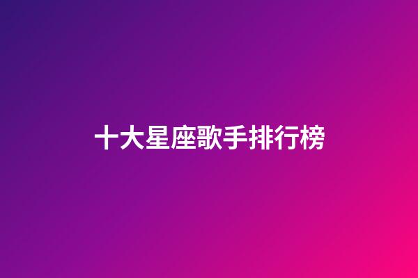 十大星座歌手排行榜-第1張-星座運(yùn)勢-玄機(jī)派