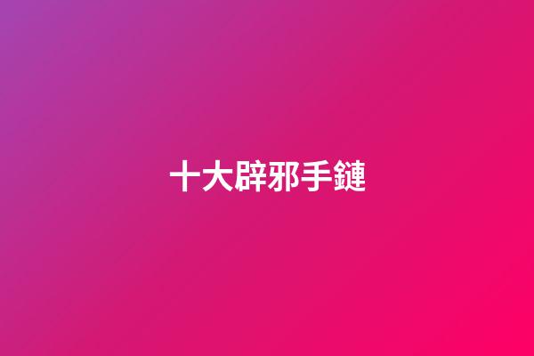 十大辟邪手鏈