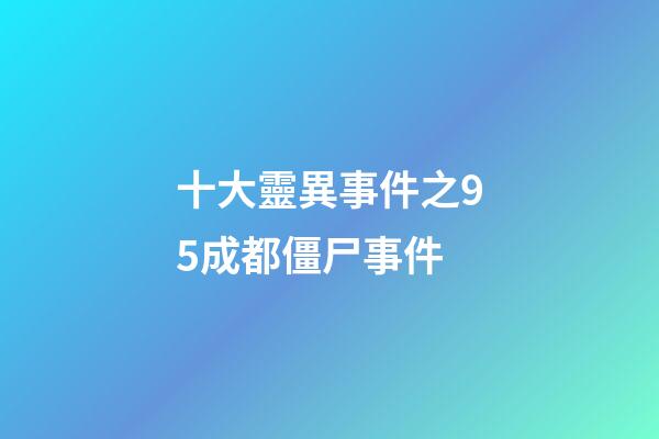 十大靈異事件之95成都僵尸事件