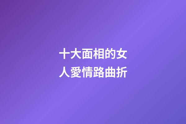 十大面相的女人愛情路曲折