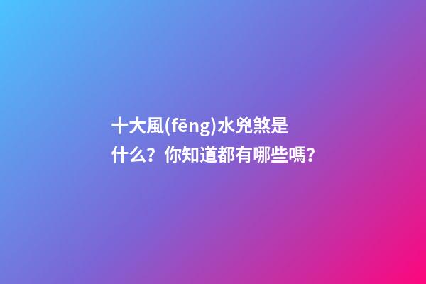十大風(fēng)水兇煞是什么？你知道都有哪些嗎？