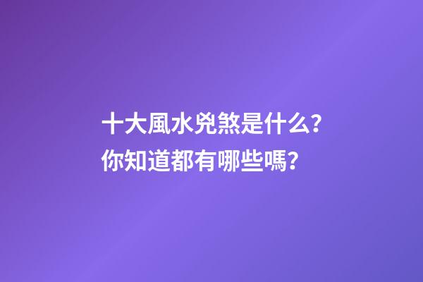 十大風水兇煞是什么？你知道都有哪些嗎？