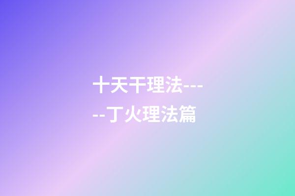 十天干理法-----丁火理法篇