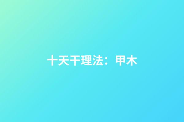 十天干理法：甲木