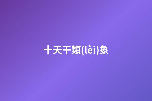 十天干類(lèi)象