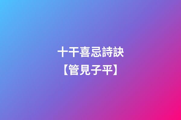 十干喜忌詩訣【管見子平】