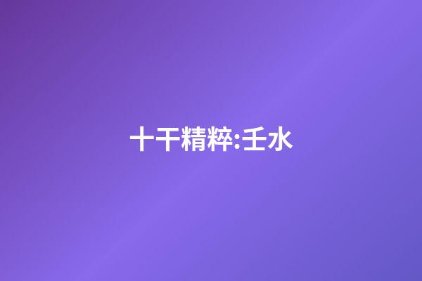 十干精粹:壬水