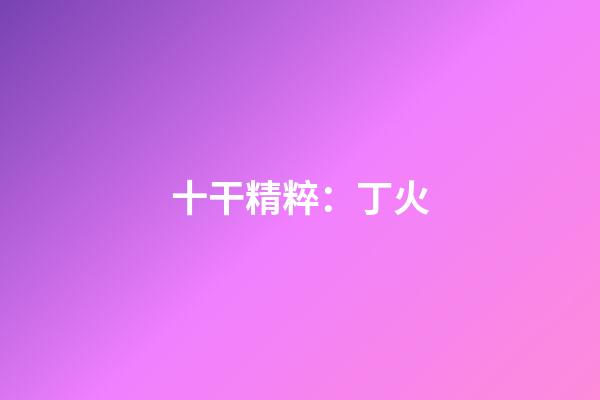 十干精粹：丁火