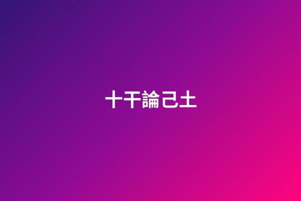 十干論己土