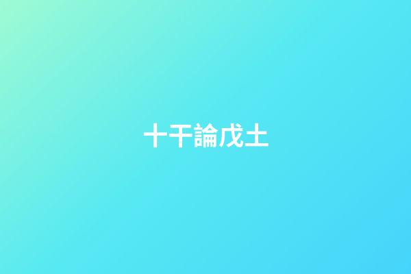 十干論戊土