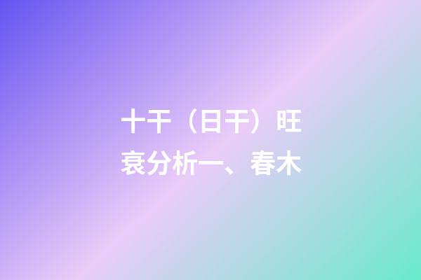十干（日干）旺衰分析一、春木