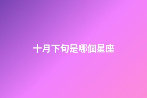 十月下旬是哪個星座-第1張-星座運勢-玄機派