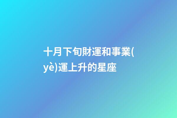 十月下旬財運和事業(yè)運上升的星座-第1張-星座運勢-玄機派