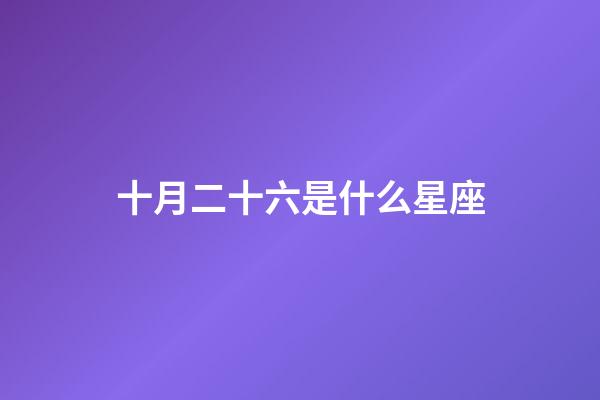 十月二十六是什么星座（陰歷十月二十六是什么星座）-第1張-星座運勢-玄機(jī)派