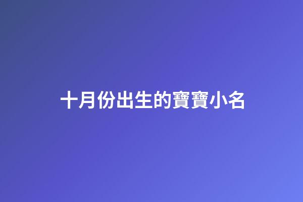 十月份出生的寶寶小名(十月份出生的寶寶小名男孩取名大全)-第1張-男孩起名-玄機派