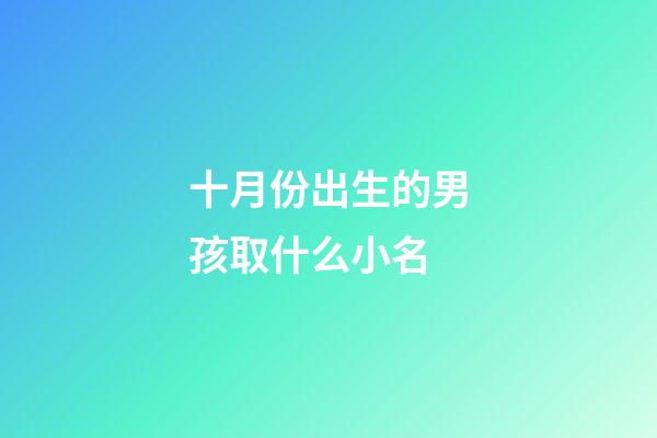 十月份出生的男孩取什么小名(10月份出生的男寶寶小名叫什么好)-第1張-男孩起名-玄機派