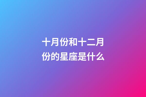 十月份和十二月份的星座是什么-第1張-星座運勢-玄機派