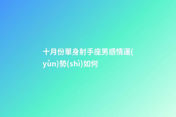 十月份單身射手座男感情運(yùn)勢(shì)如何-第1張-星座運(yùn)勢(shì)-玄機(jī)派