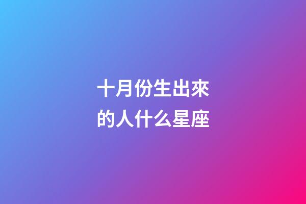 十月份生出來的人什么星座-第1張-星座運勢-玄機派