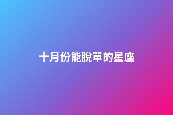 十月份能脫單的星座-第1張-星座運勢-玄機派
