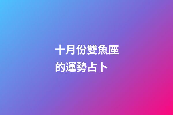 十月份雙魚座的運勢占卜-第1張-星座運勢-玄機派