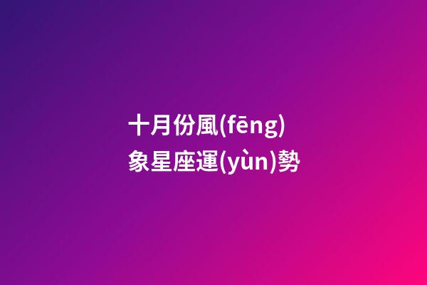 十月份風(fēng)象星座運(yùn)勢-第1張-星座運(yùn)勢-玄機(jī)派