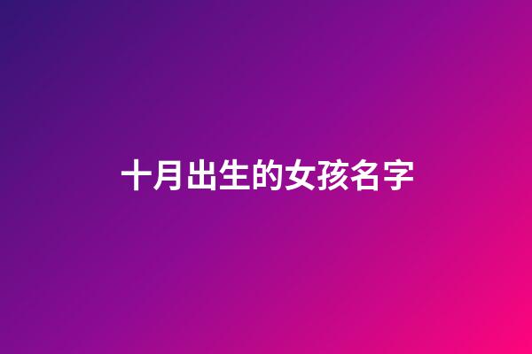 十月出生的女孩名字(十月出生女孩名字李玥浠怎么樣)-第1張-女孩起名-玄機(jī)派