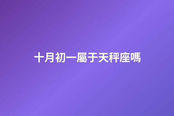 十月初一屬于天秤座嗎