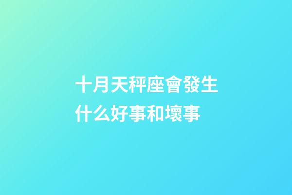十月天秤座會發生什么好事和壞事-第1張-星座運勢-玄機派