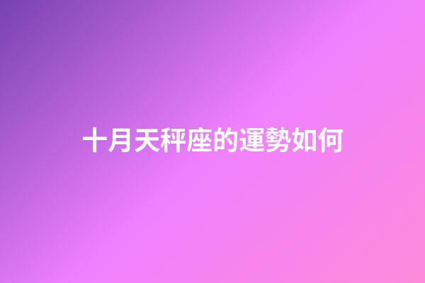 十月天秤座的運勢如何-第1張-星座運勢-玄機派