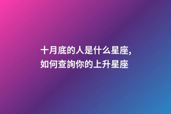 十月底的人是什么星座,如何查詢你的上升星座-第1張-觀點-玄機派