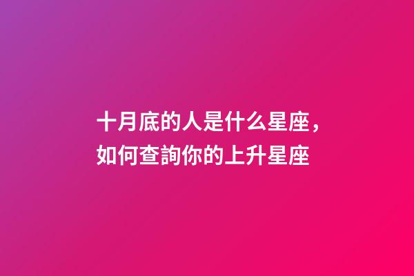 十月底的人是什么星座，如何查詢你的上升星座-第1張-觀點-玄機派