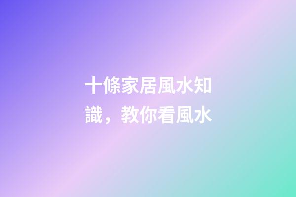 十條家居風水知識，教你看風水