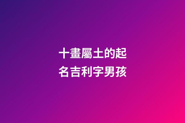 十畫屬土的起名吉利字男孩(十畫屬性土的字)-第1張-男孩起名-玄機派
